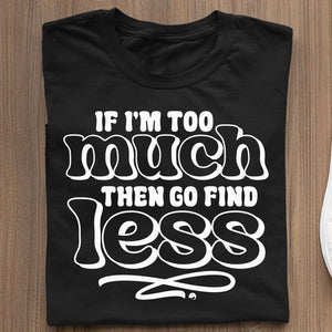 T-Shirt If I'm Too Much Then Find Less