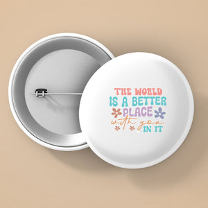 Pin Buttons The World Is A Better Place With You In It