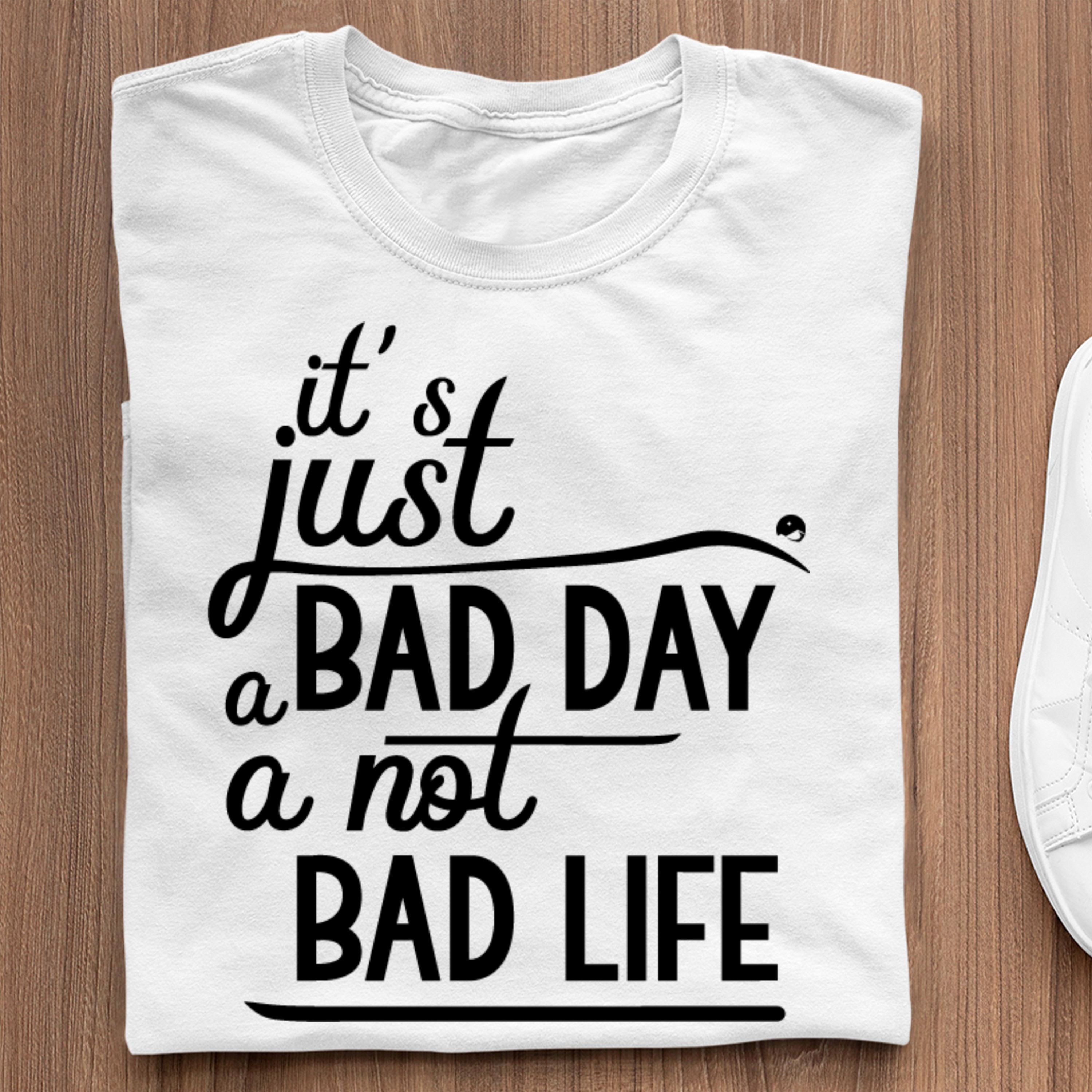 T-Shirt It's Just A Bad Day Not A Bad Life