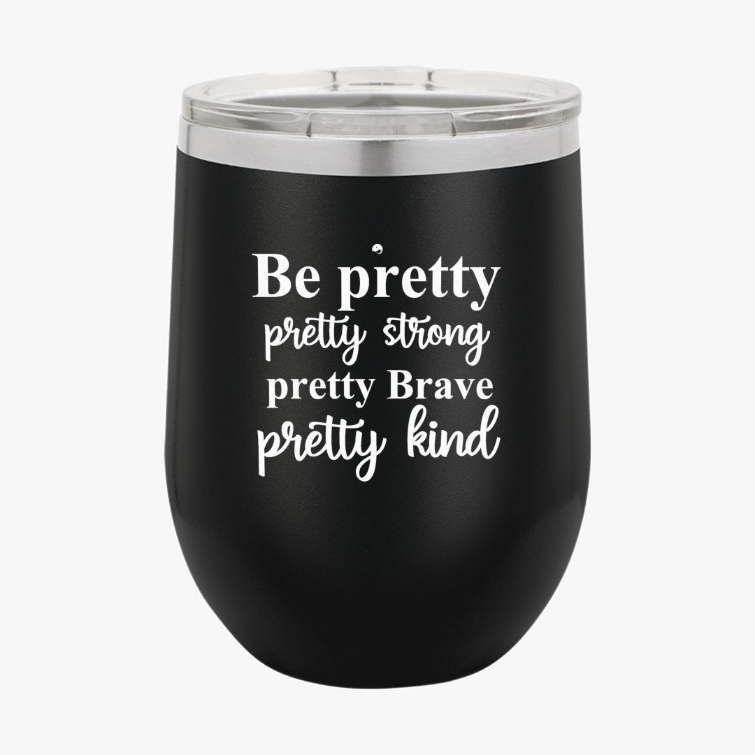 Wine Tumbler Be Pretty Pretty Strong Pretty Brave Pretty Kind