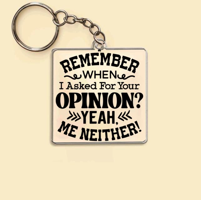 Keychain Remember When I Asked For Your Opinion Yeah, Me Neither!