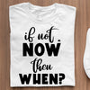 T-Shirt If Not Now Then When