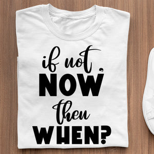 T-Shirt If Not Now Then When