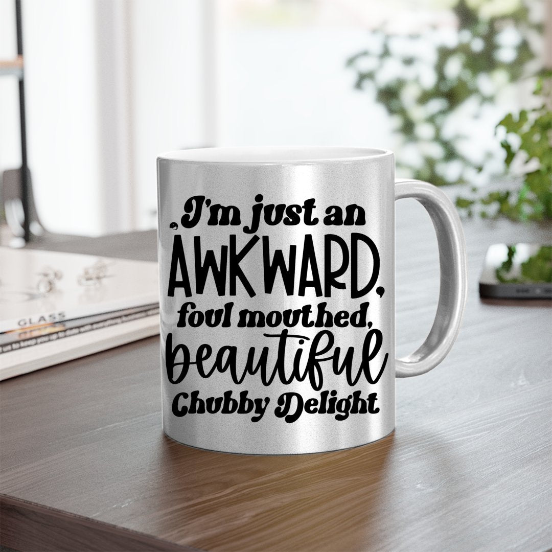 Mug I'm Just An Awkward Foul Mouthed Beautiful Chubby Delight