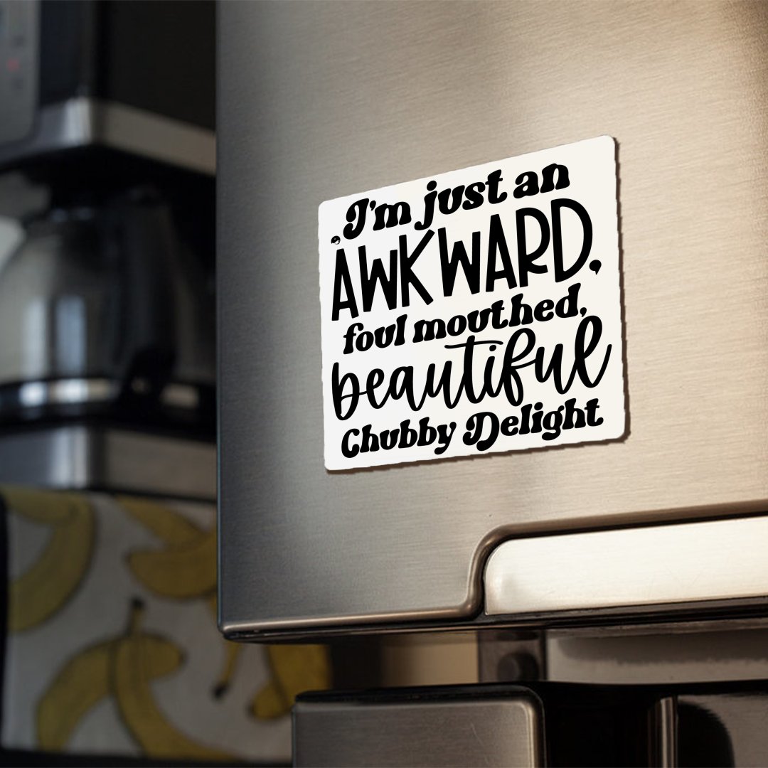 Magnets I'm Just An Awkward Foul Mouthed Beautiful Chubby Delight