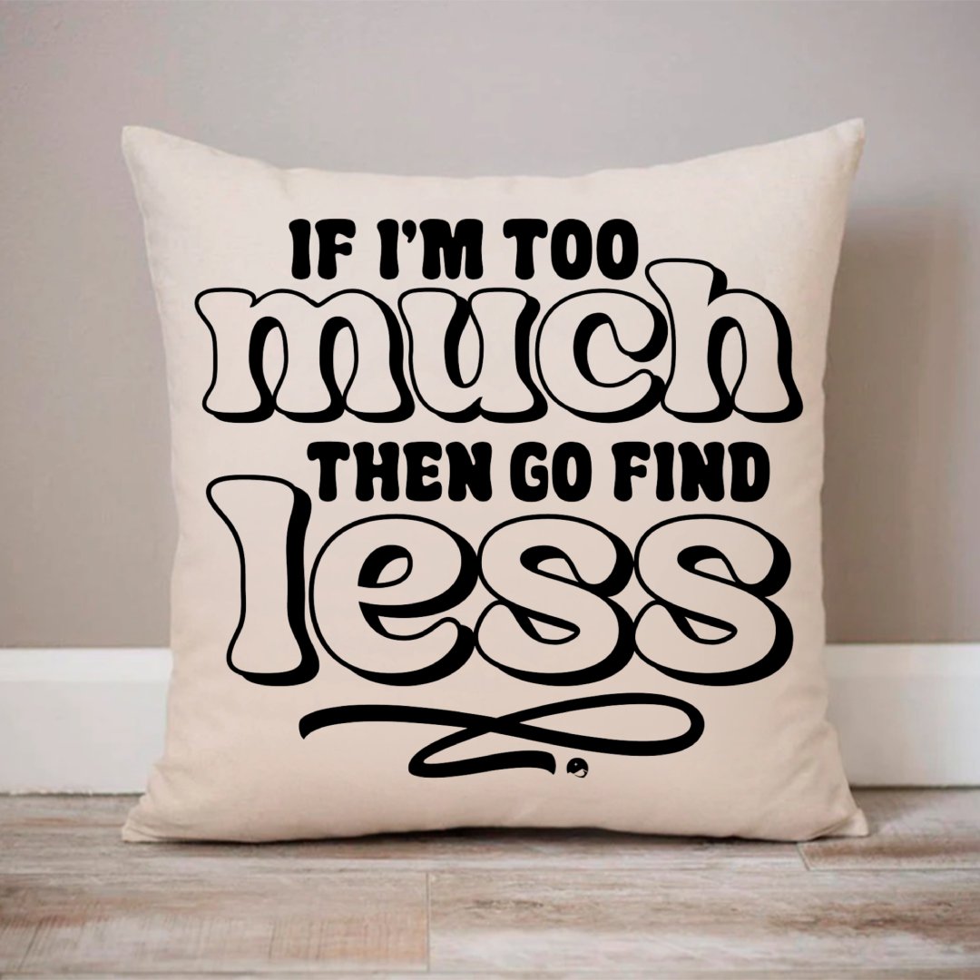 Pillow Case If I'm Too Much Then Find Less