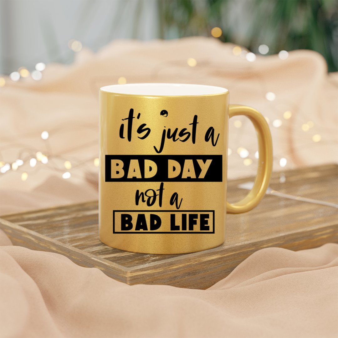 Mug It's Just A Bad Day Not A Bad Life