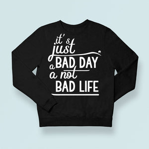 Sweatshirt Unisex It's Just A Bad Day Not A Bad Life