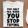 T-Shirt You Only Fail When You Stop Trying