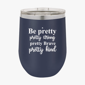 Wine Tumbler Be Pretty Pretty Strong Pretty Brave Pretty Kind