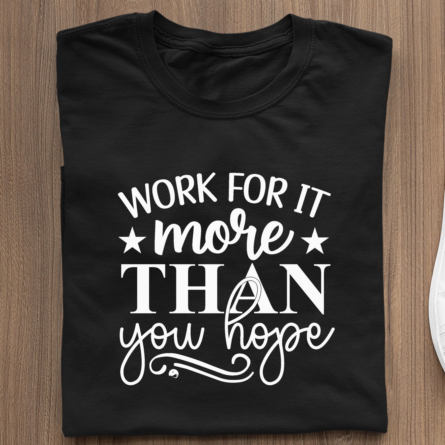 T-Shirt Work For It More Than You Hope