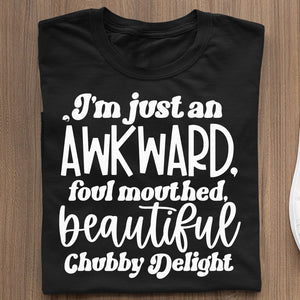 T-Shirt I'm Just An Awkward Foul Mouthed Beautiful Chubby Delight