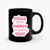 Mug Focus Your Energy In Good Stuff