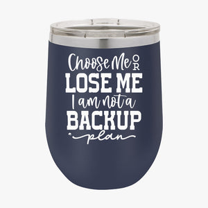 Wine Tumbler Choose Me Or Lose Me I Am Not A Backup